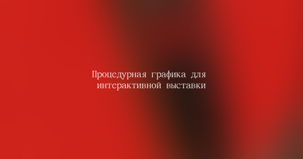 Процедурная графика для интерактивной выставки Процедурная графика для интерактивной выставки