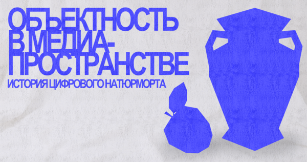 Объектность в&nbsp;медиа-пространстве: История цифрового натюрморта