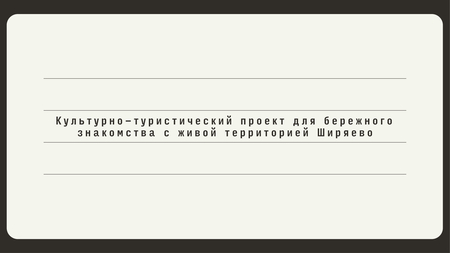 Культурно-туристический проект для бережного знакомства с живой территорией Ширяево Культурно-туристический проект для бережного знакомства с живой территорией Ширяево