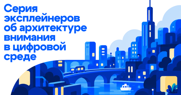 Серия эксплейнеров об&nbsp;архитектуре внимания в&nbsp;цифровой среде