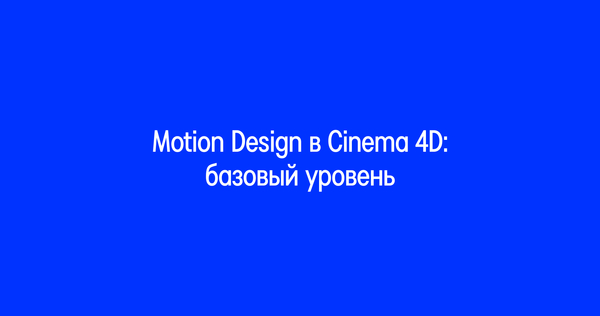 Motion Design в&nbsp;Cinema 4D: базовый уровень
