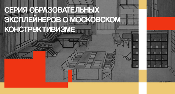 СЕРИЯ ОБРАЗОВАТЕЛЬНЫХ ЭКСПЛЕЙНЕРОВ О&nbsp;МОСКОВСКОМ КОНСТРУКТИВИЗМЕ