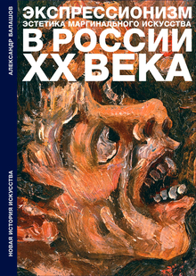 Экспрессионизм в&nbsp;России XX&nbsp;века. Эстетика маргинального искусства