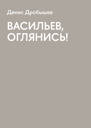 Денис Дробышев. ВАСИЛЬЕВ, ОГЛЯНИСЬ!