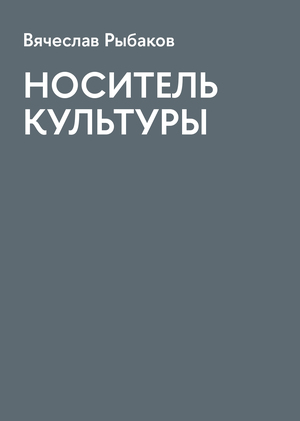 Вячеслав Рыбаков. НОСИТЕЛЬ КУЛЬТУРЫ
