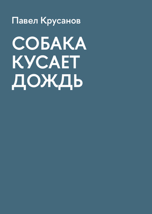 Павел Крусанов. СОБАКА КУСАЕТ ДОЖДЬ