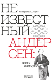 Неизвестный Андерсен: сказки и&nbsp;истории
