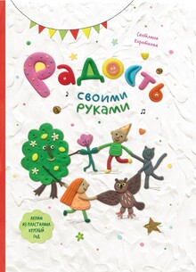 Самоучитель по&nbsp;лепке из&nbsp;пластилина «Радость своими руками»