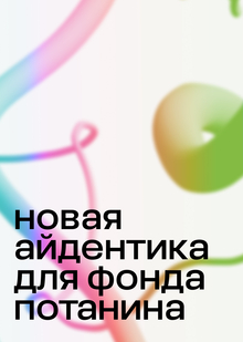 Переосмысление новой айдентики Фонда Потанина Переосмысление новой айдентики Фонда Потанина