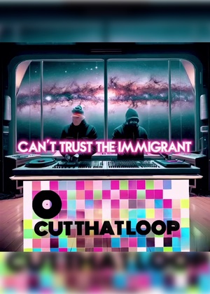 CUT THAT LOOP - CAN'T TRUST THE IMMIGRANT