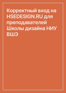 Корректный вход на HSEDESIGN.RU для преподавателей Школы дизайна НИУ ВШЭ Корректный вход на HSEDESIGN.RU для преподавателей Школы дизайна НИУ ВШЭ