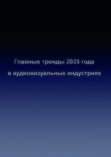 Главные тренды 2025 года в&nbsp;аудиовизуальных индустриях