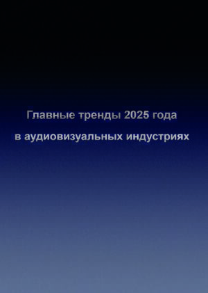 Главные тренды 2025 года в аудиовизуальных индустриях