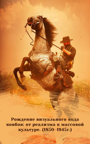 Рождение визуального кода ковбоя: от реализма к массовой культуре 1850–1945