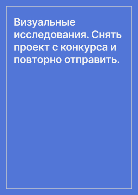 Визуальные исследования. Снять проект с конкурса и повторно отправить.
