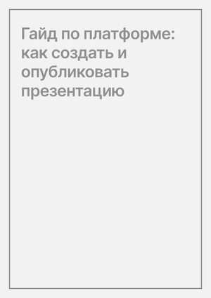 Гайд по платформе: как создать и опубликовать презентацию 