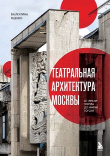Театральная архитектура Москвы. От&nbsp;имени Чехова до&nbsp;имени Гоголя
