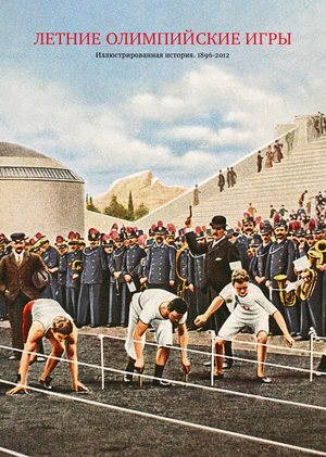 Летние Олимпийские игры:
Иллюстрированная история.
1896–2012
