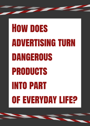How does advertising turn dangerous products into part of everyday life?