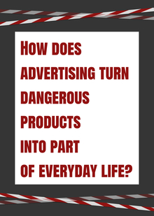 How does advertising turn dangerous products into part of&nbsp;everyday life?