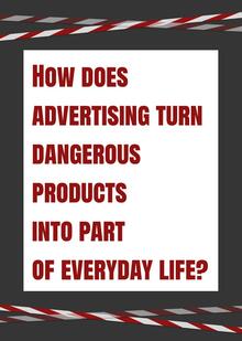HOW DOES ADVERTISING TURN DANGEROUS PRODUCTS INTO PART OF&nbsp;EVERYDAY LIFE?