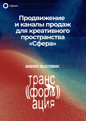 Продвижение и каналы продаж для пространства «Сфера» / Анализ открытия выставки «Трансформация»