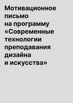 Мотивационное письмо на программу «Современные технологии преподавания дизайна и искусства» Мотивационное письмо на программу «Современные технологии преподавания дизайна и искусства»