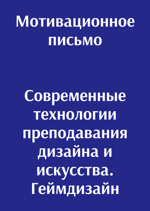Мотивационное письмо. Современные технологии преподавания дизайна и искусства. Геймдизайн