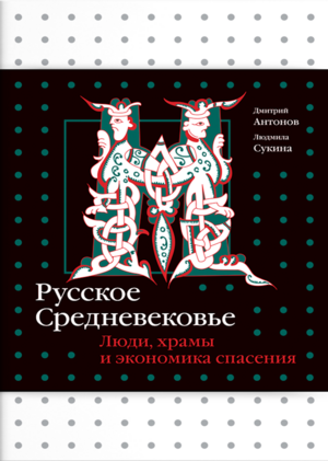 «Русское Средневековье. Люди, храмы и экономика спасения». Дмитрий Антонов, Людмила Сукина (Слово, 2024)