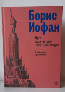 Книга. Борис Иофан. Пути архитектуры 1920-1940-х годов. Книга. Борис Иофан. Пути архитектуры 1920-1940-х годов.