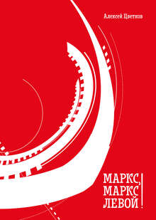 Обложка книги Алексея&nbsp;Цветкова «Маркс,&nbsp;Маркс,&nbsp;левой!»