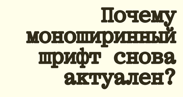 Почему моноширинный шрифт снова актуален?