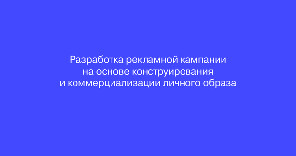 Разработка рекламной кампании на&nbsp;основе конструирования и&nbsp;коммерциализации личного образа