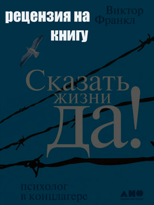 рецензия на книгу Виктора Франкла «Сказать жизни да!» рецензия на книгу Виктора Франкла «Сказать жизни да!»