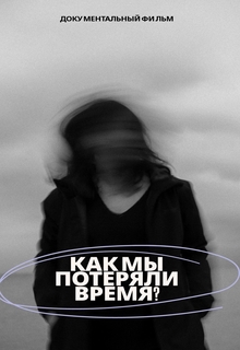Документальный фильм «Как мы&nbsp;потеряли время?»