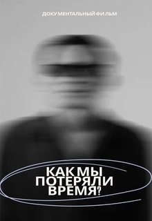 Документальный фильм «Как мы потеряли время?» Документальный фильм «Как мы потеряли время?»