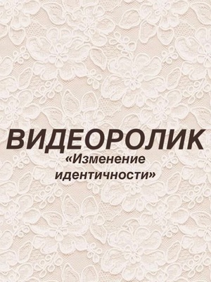 Видеоролик «Изменение идентичности»