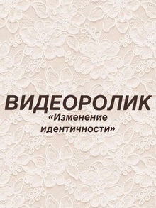Видеоролик «Изменение идентичности»