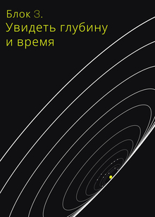 БЛОК&nbsp;3. УВИДЕТЬ ГЛУБИНУ И&nbsp;ВРЕМЯ