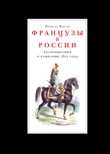 Мерсье, Франсуа. Французы в&nbsp;России. Воспоминания о&nbsp;кампании 1812 года.