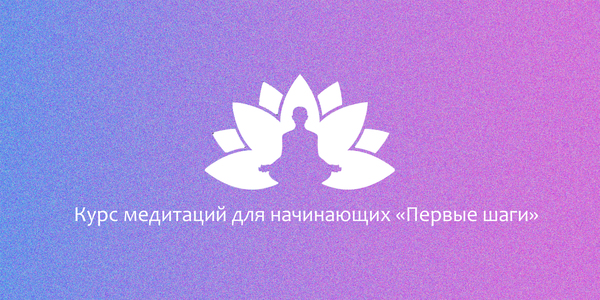 Курс медитаций «Первые шаги» для начинающих