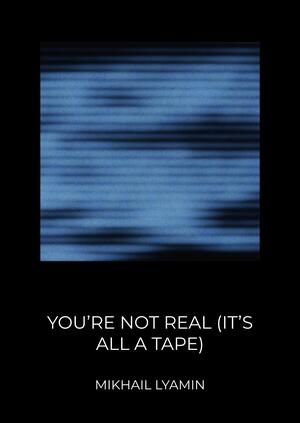 YOU’RE NOT REAL (IT’S ALL A TAPE)