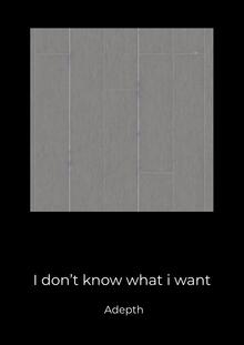 I don’t know what i want I don’t know what i want